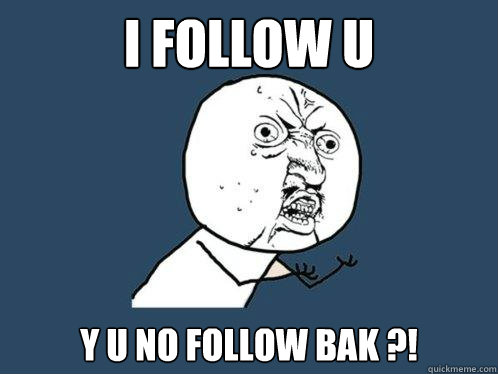 I Follow U y u no follow bak ?!  Y U No