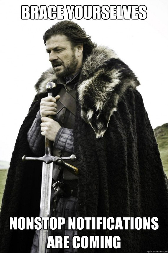 Brace yourselves nonstop notifications are coming  Brace yourself