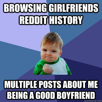 Browsing girlfriends reddit history multiple posts about me being a good boyfriend  Success Kid