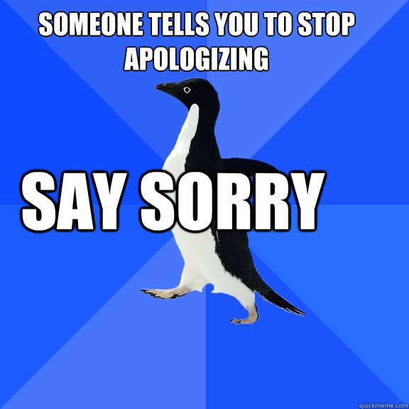 someone tells you to stop apologizing say sorry  - someone tells you to stop apologizing say sorry   Socially Awkward Penguin