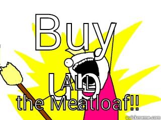 BUY UP ALL THE MEATLOAF!! All The Things