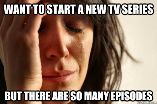 Want to start a new TV series but there are so many episodes  First World Problems