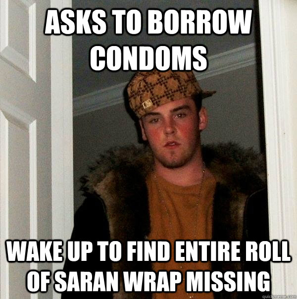 asks to borrow condoms wake up to find entire roll of saran wrap missing  Scumbag Steve