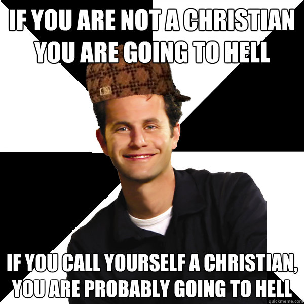 If you are not a christian you are going to hell If you call yourself a christian, you are probably going to hell  Scumbag Christian