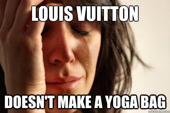 Louis Vuitton doesn't make a yoga bag  First World Problems