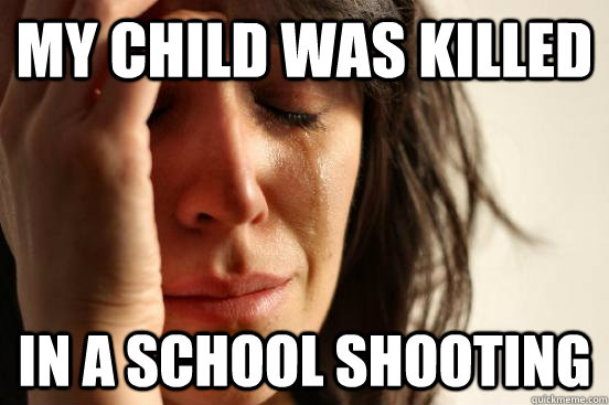 my child was killed in a school shooting  First World Problems