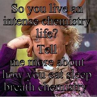 SO YOU LIVE AN INTENSE CHEMISTRY LIFE? TELL ME MORE ABOUT HOW YOU EAT SLEEP BREATH CHEMISTRY  Creepy Wonka