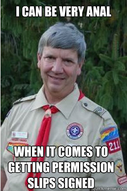 i can be very anal when it comes to getting permission slips signed  Harmless Scout Leader