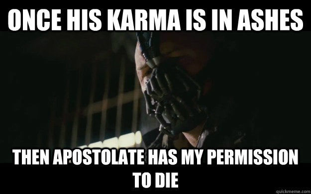 Once his karma is in ashes Then Apostolate has my permission to die  Badass Bane