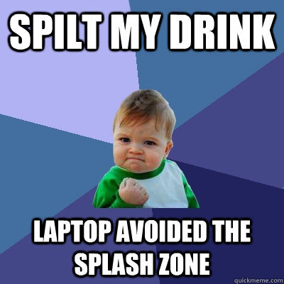 Spilt my drink Laptop avoided the splash zone  Success Kid