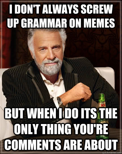 I don't always screw up grammar on memes but when I do its the only thing you're comments are about  The Most Interesting Man In The World