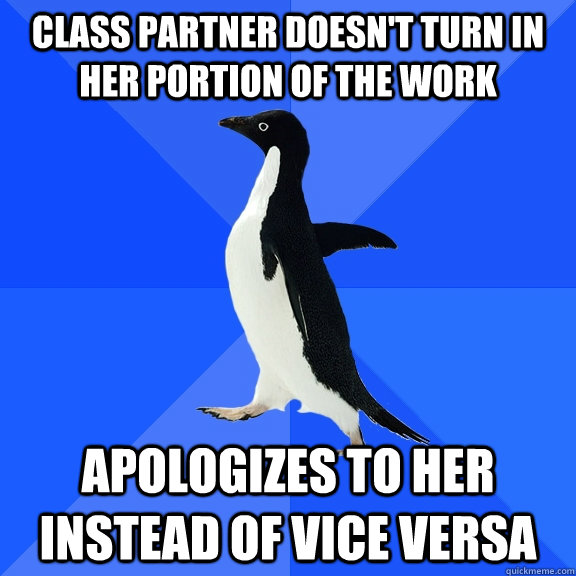 Class partner doesn't turn in her portion of the work Apologizes to her instead of vice versa - Class partner doesn't turn in her portion of the work Apologizes to her instead of vice versa  Socially Awkward Penguin