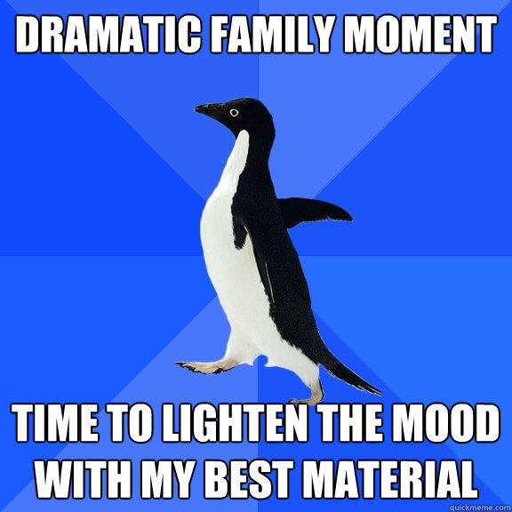 Dramatic family moment Time to lighten the mood with my best material  Socially Awkward Penguin