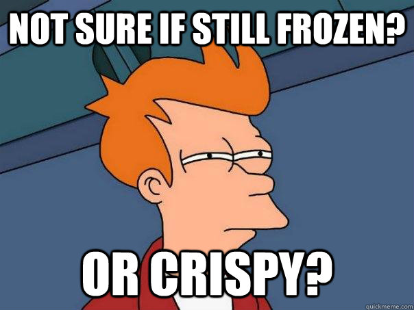 Not sure if still frozen? Or crispy?  Futurama Fry