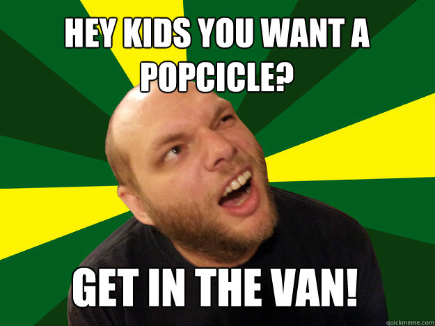 hey kids you want a popcicle? get in the van! - hey kids you want a popcicle? get in the van!  adREALSHIT