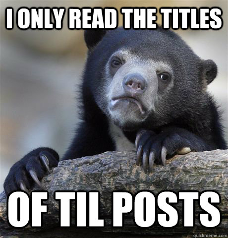 I only read the titles  of TIL posts - I only read the titles  of TIL posts  Confession Bear