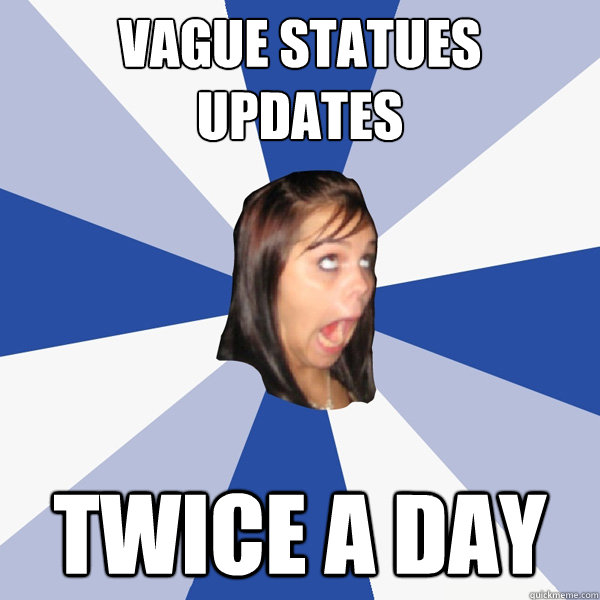 vague statues updates twice a day  Annoying Facebook Girl