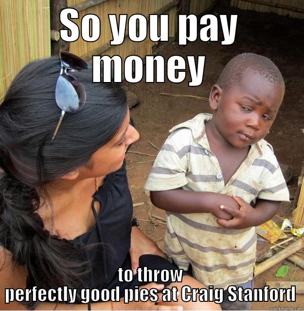 SO YOU PAY MONEY TO THROW PERFECTLY GOOD PIES AT CRAIG STANFORD Skeptical Third World Kid