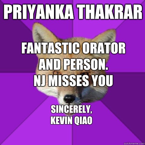 Priyanka thakrar Sincerely, 
Kevin Qiao Fantastic orator and person. 
NJ MISSES YOU  Forensics Fox