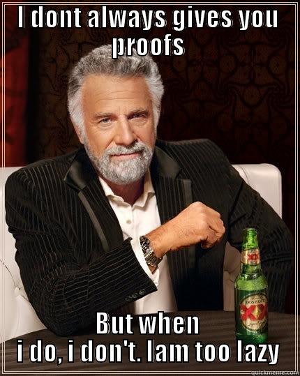 I DONT ALWAYS GIVES YOU PROOFS BUT WHEN I DO, I DON'T. IAM TOO LAZY The Most Interesting Man In The World