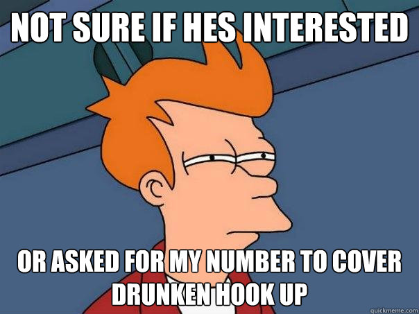 Not sure if hes interested Or asked for my number to cover drunken hook up  Futurama Fry