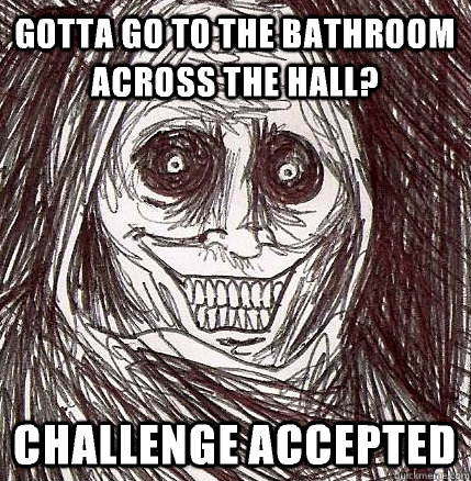 Gotta go to the bathroom across the hall? Challenge accepted  Horrifying Houseguest