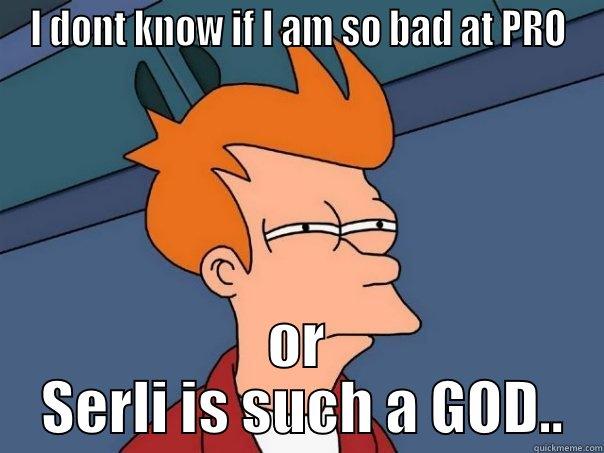 I DONT KNOW IF I AM SO BAD AT PRO OR  SERLI IS SUCH A GOD.. Futurama Fry