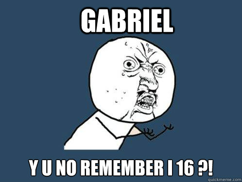 GABRIEL Y U NO REMEMBER I 16 ?! - GABRIEL Y U NO REMEMBER I 16 ?!  Y U No