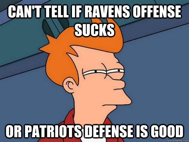 Can't tell if ravens offense sucks or patriots defense is good - Can't tell if ravens offense sucks or patriots defense is good  Futurama Fry