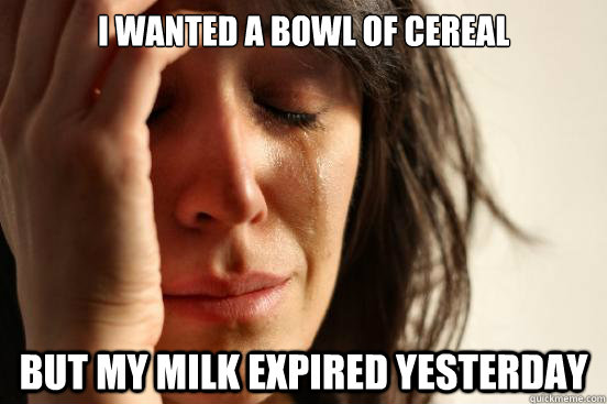 I wanted a bowl of cereal But my milk expired yesterday  First World Problems