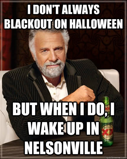 I don't always blackout on halloween but when I do, I wake up in Nelsonville  The Most Interesting Man In The World