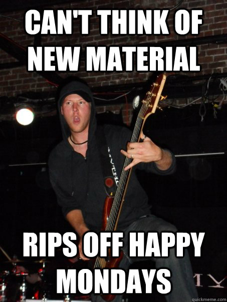 can't think of new material rips off happy mondays  Scumbag musician