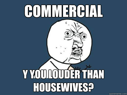 Commercial Y you louder than housewives? - Commercial Y you louder than housewives?  Y U No