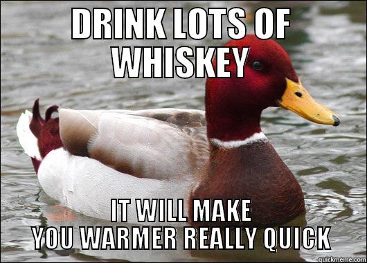 DRINK LOTS OF WHISKEY IT WILL MAKE YOU WARMER REALLY QUICK Malicious Advice Mallard