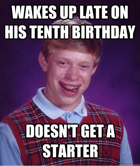 wakes up late on his tenth birthday doesn't get a starter  Bad Luck Brian