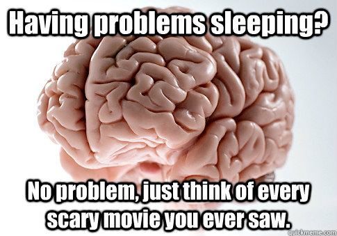 Having problems sleeping? No problem, just think of every scary movie you ever saw.  - Having problems sleeping? No problem, just think of every scary movie you ever saw.   Scumbag Brain