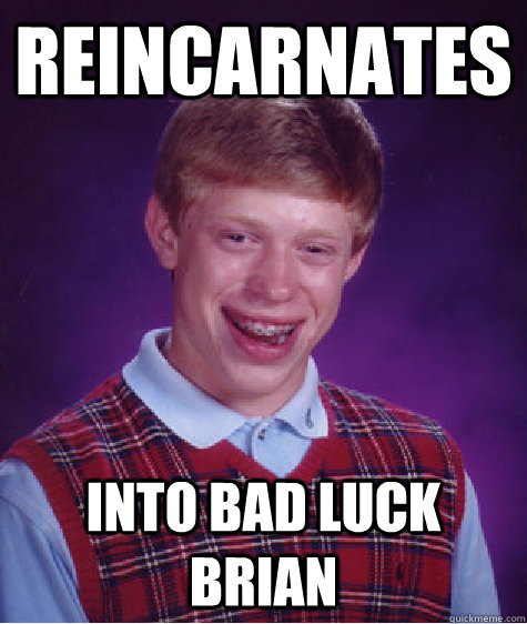 Reincarnates into bad luck brian  Bad Luck Brian