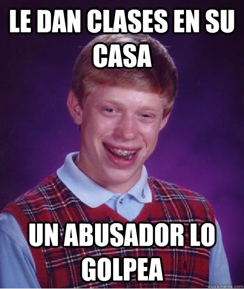 le dan clases en su casa un abusador lo golpea - le dan clases en su casa un abusador lo golpea  Bad Luck Brian