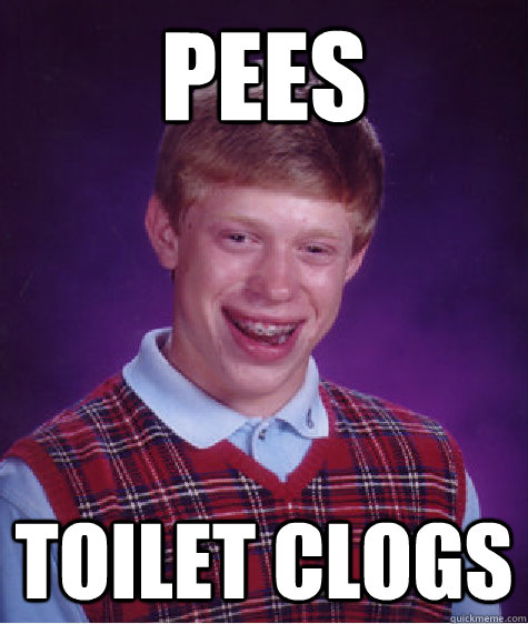 Pees Toilet clogs  Bad Luck Brian