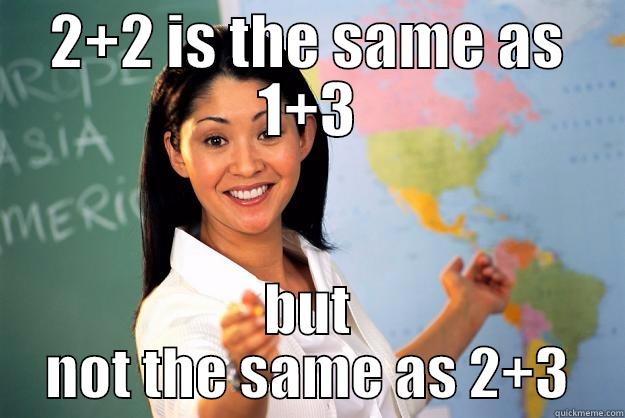 2+2 IS THE SAME AS 1+3 BUT NOT THE SAME AS 2+3 Unhelpful High School Teacher