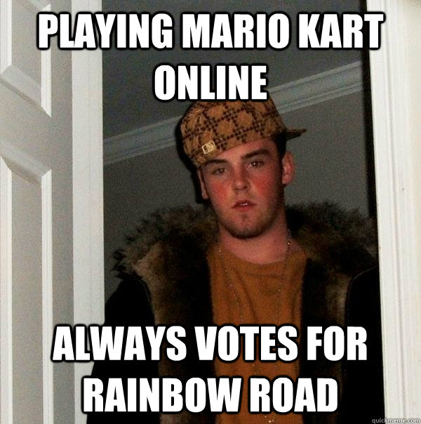 Playing Mario Kart online Always votes for Rainbow Road - Playing Mario Kart online Always votes for Rainbow Road  Scumbag Steve