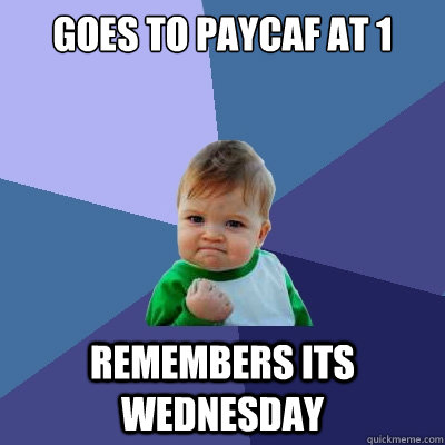 goes to paycaf at 1 remembers its wednesday - goes to paycaf at 1 remembers its wednesday  Success Kid