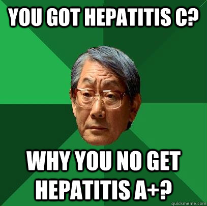 You got Hepatitis C? Why you no get Hepatitis A+? - You got Hepatitis C? Why you no get Hepatitis A+?  Misc