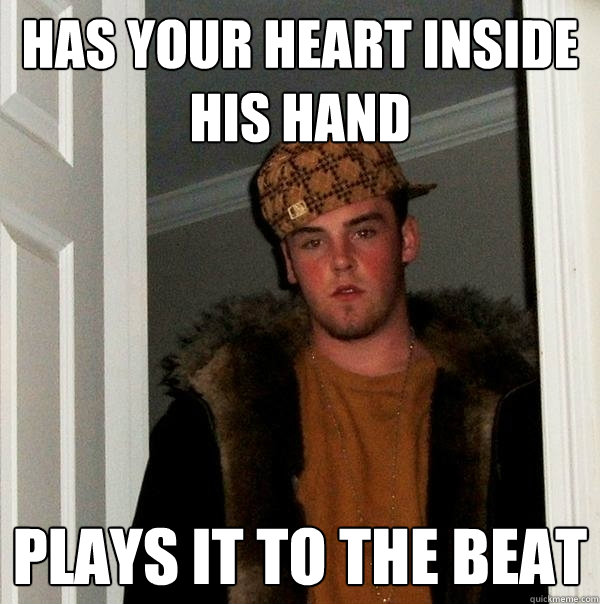 has your heart inside his hand plays it to the beat  Scumbag Steve