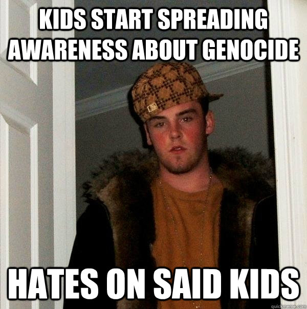 Kids start spreading awareness about genocide hates on said kids  Scumbag Steve