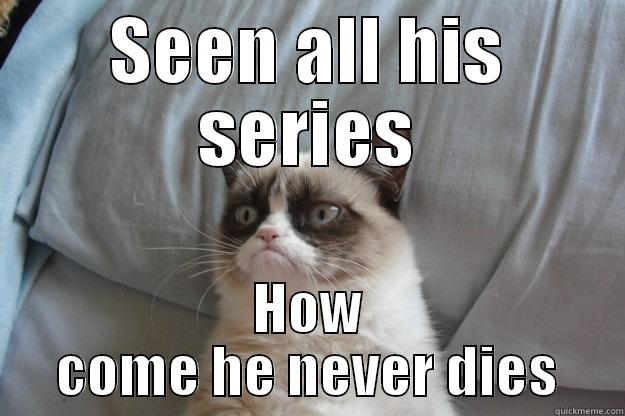 SEEN ALL HIS SERIES HOW COME HE NEVER DIES Grumpy Cat