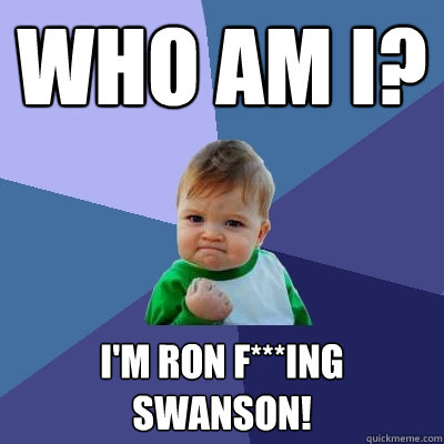 Who am I? I'm Ron F***ing Swanson! - Who am I? I'm Ron F***ing Swanson!  Success Kid