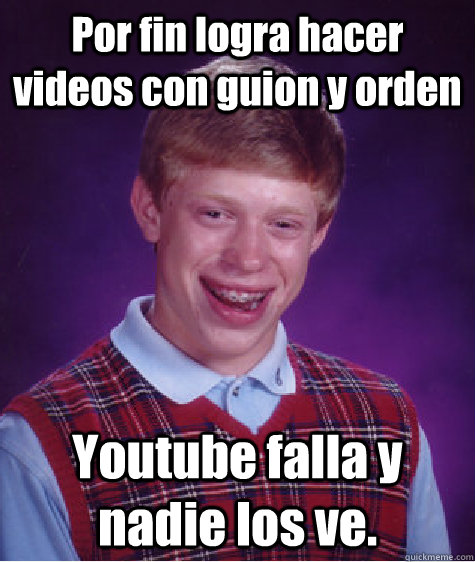 Por fin logra hacer videos con guion y orden Youtube falla y nadie los ve.  - Por fin logra hacer videos con guion y orden Youtube falla y nadie los ve.   Bad Luck Brian