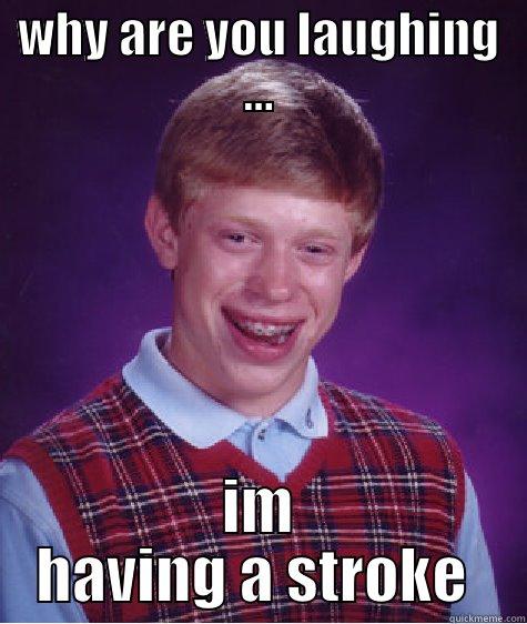 WHY ARE YOU LAUGHING ... IM HAVING A STROKE  Bad Luck Brian