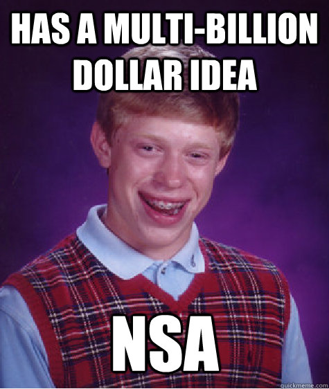 has a multi-billion dollar idea NSA  Bad Luck Brian